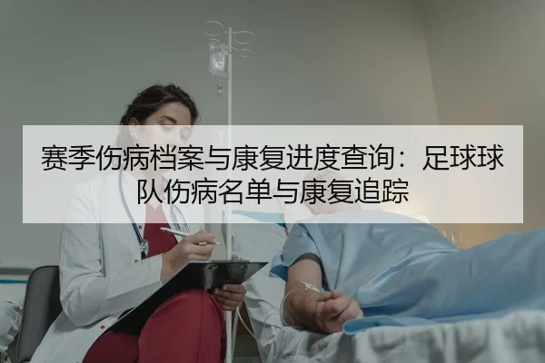 赛季伤病档案与康复进度查询：足球球队伤病名单与康复追踪