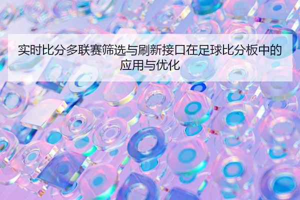 实时比分多联赛筛选与刷新接口在足球比分板中的应用与优化