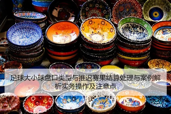 zu-qiu-da-xiao-qiu-pan-kou-lei-xing-yu-tui-chi-sai-guo-jie-suan-chu-li-yu-an-li-jie-xi-shi-wu-cao-zuo-ji-zhu-yi-dian-2-251.jpg